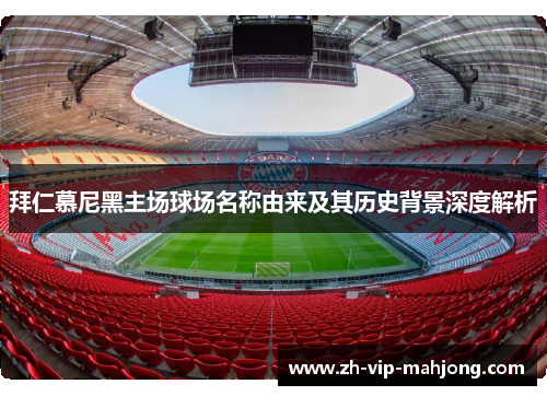 拜仁慕尼黑主场球场名称由来及其历史背景深度解析