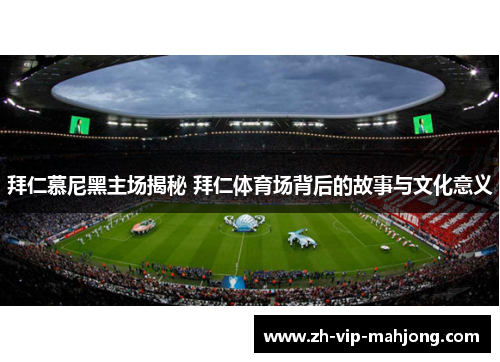 拜仁慕尼黑主场揭秘 拜仁体育场背后的故事与文化意义