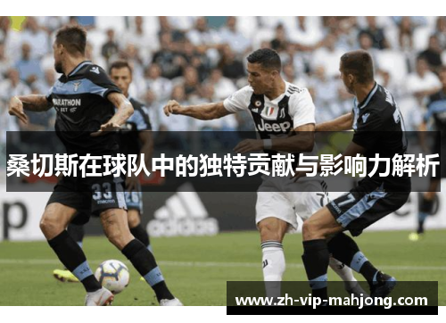 桑切斯在球队中的独特贡献与影响力解析