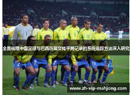 全面梳理中国足球与巴西历届交锋平局记录的系统追踪方法深入研究 全面梳理中国足球与巴西历届交锋平局记录的系统追踪方法深入研究