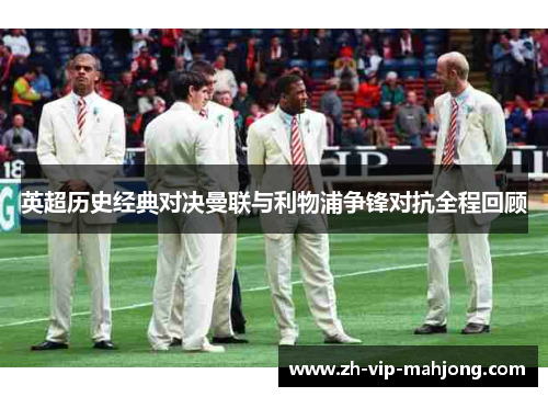 英超历史经典对决曼联与利物浦争锋对抗全程回顾