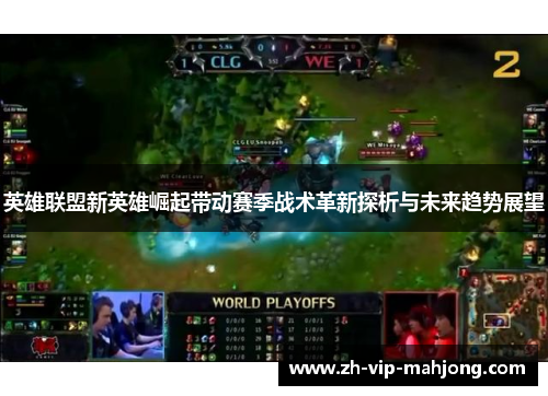 英雄联盟新英雄崛起带动赛季战术革新探析与未来趋势展望