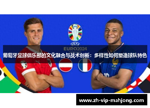 葡萄牙足球俱乐部的文化融合与战术创新：多样性如何塑造球队特色