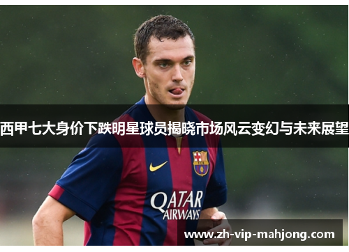 西甲七大身价下跌明星球员揭晓市场风云变幻与未来展望