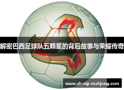 解密巴西足球队五颗星的背后故事与荣耀传奇