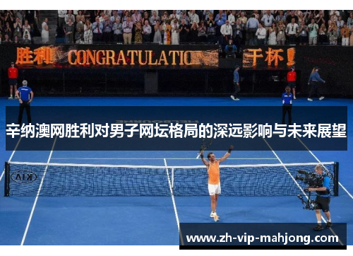 辛纳澳网胜利对男子网坛格局的深远影响与未来展望