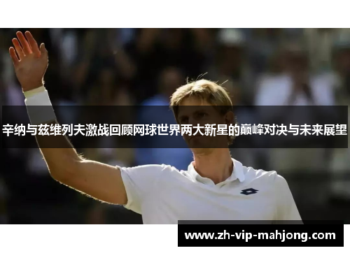 辛纳与兹维列夫激战回顾网球世界两大新星的巅峰对决与未来展望