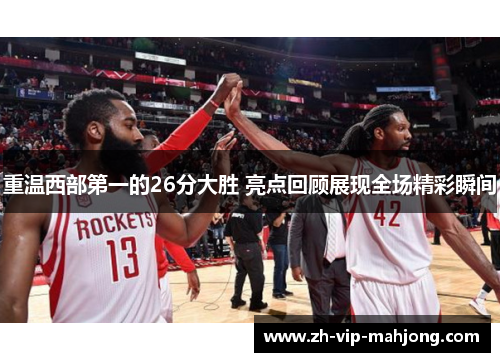 重温西部第一的26分大胜 亮点回顾展现全场精彩瞬间 重温西部第一的26分大胜 亮点回顾展现全场精彩瞬间