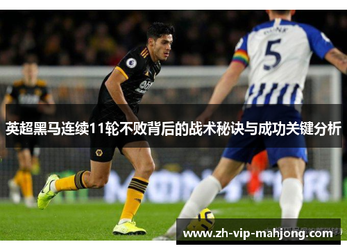 英超黑马连续11轮不败背后的战术秘诀与成功关键分析