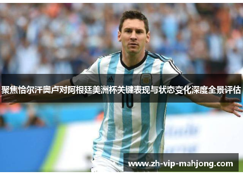 聚焦恰尔汗奥卢对阿根廷美洲杯关键表现与状态变化深度全景评估 聚焦恰尔汗奥卢对阿根廷美洲杯关键表现与状态变化深度全景评估