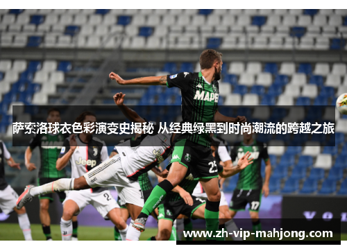 萨索洛球衣色彩演变史揭秘 从经典绿黑到时尚潮流的跨越之旅