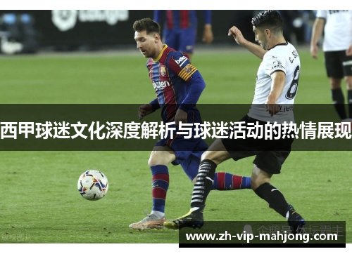 西甲球迷文化深度解析与球迷活动的热情展现
