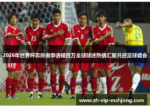 2026年世界杯志愿者申请破百万全球球迷热情汇聚共迎足球盛会