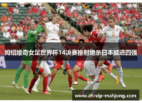 姆绍维奇女足世界杯14决赛推射绝杀日本挺进四强