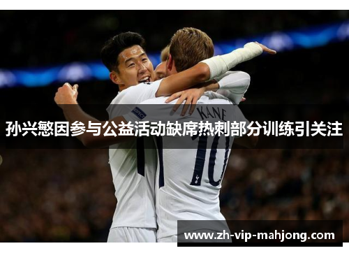 孙兴慜因参与公益活动缺席热刺部分训练引关注