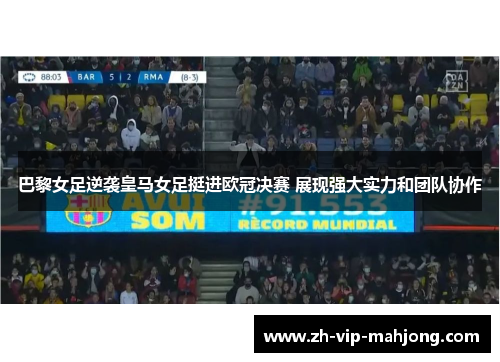 巴黎女足逆袭皇马女足挺进欧冠决赛 展现强大实力和团队协作 巴黎女足逆袭皇马女足挺进欧冠决赛 展现强大实力和团队协作