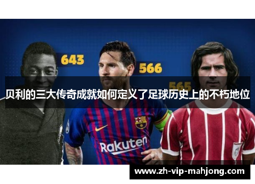 贝利的三大传奇成就如何定义了足球历史上的不朽地位