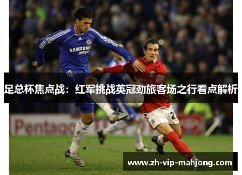 足总杯焦点战：红军挑战英冠劲旅客场之行看点解析