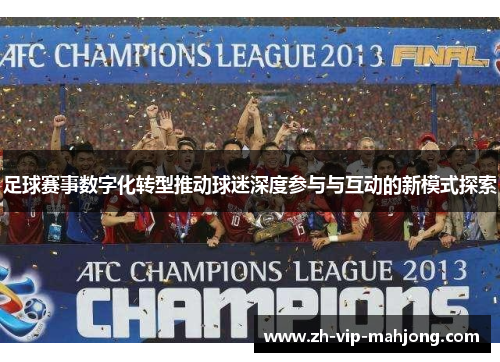 足球赛事数字化转型推动球迷深度参与与互动的新模式探索