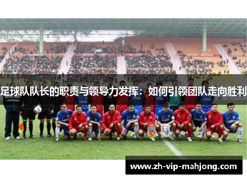 足球队队长的职责与领导力发挥：如何引领团队走向胜利