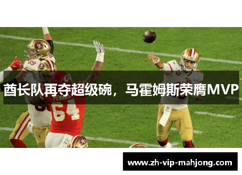 酋长队再夺超级碗，马霍姆斯荣膺MVP
