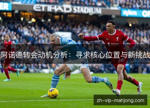 阿诺德转会动机分析：寻求核心位置与新挑战