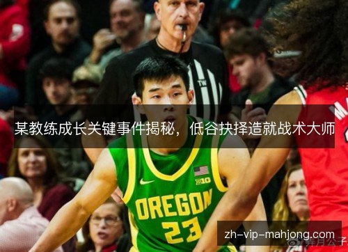 某教练成长关键事件揭秘，低谷抉择造就战术大师