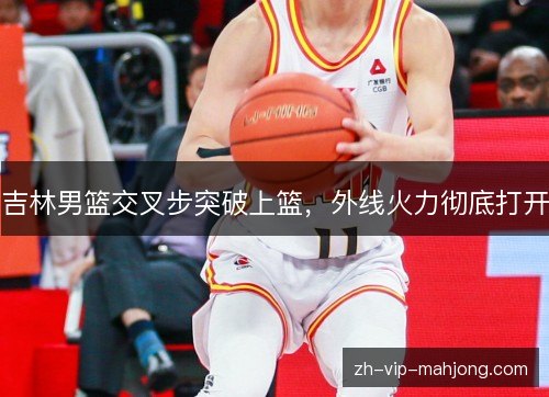 吉林男篮交叉步突破上篮，外线火力彻底打开